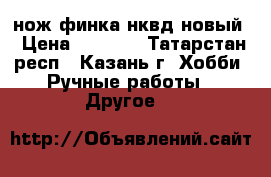 нож финка нквд новый › Цена ­ 4 000 - Татарстан респ., Казань г. Хобби. Ручные работы » Другое   